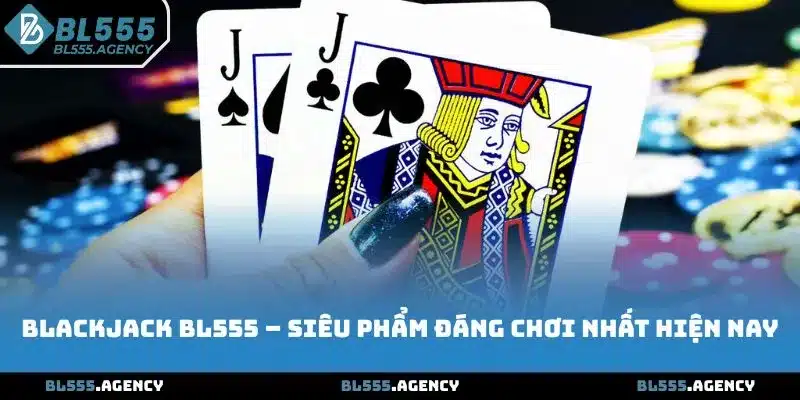 Blackjack BL555 – Siêu phẩm đáng chơi nhất hiện nay